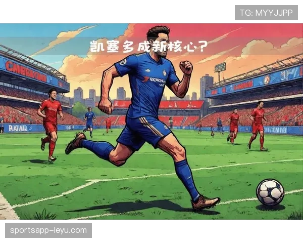 凯塞多强强对话中闪耀全场，助力球队竞争力持续攀升